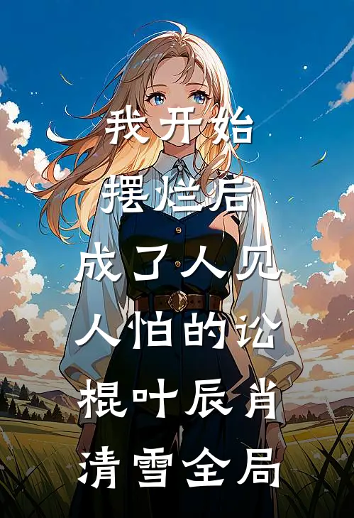 我开始摆烂后，成了人见人怕的讼棍叶辰肖清雪全局
