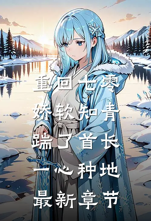 重回七零，娇软知青踹了首长一心种地最新章节