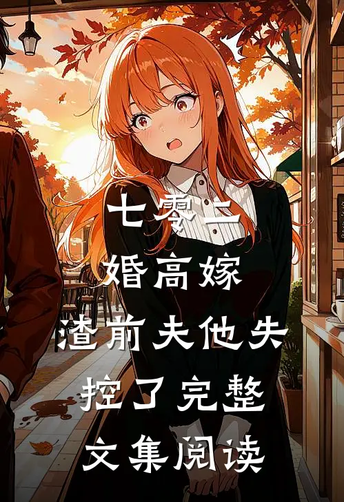 七零二婚高嫁，渣前夫他失控了完整文集阅读