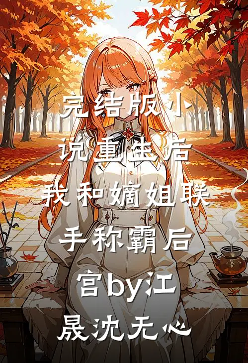 完结版小说重生后，我和嫡姐联手称霸后宫by江晟沈无心