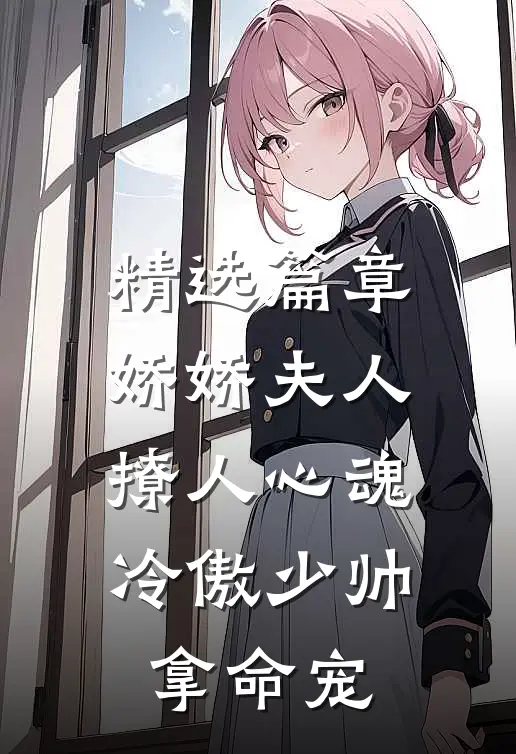 精选篇章娇娇夫人撩人心魂，冷傲少帅拿命宠