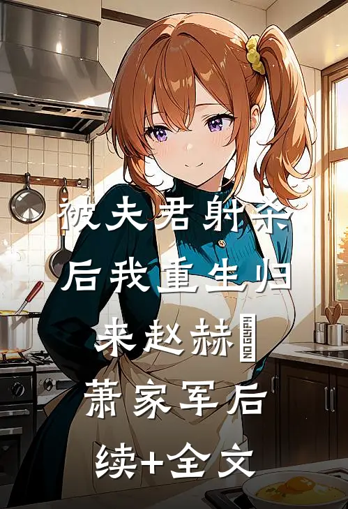 被夫君射杀后我重生归来赵赫赟萧家军后续+全文