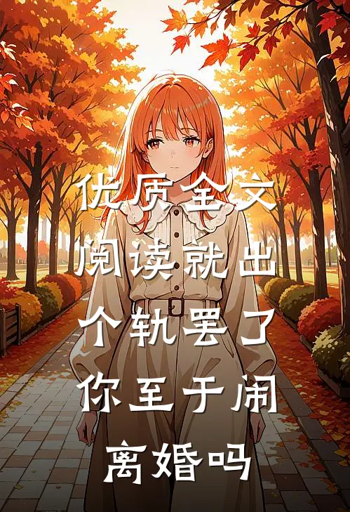 优质全文阅读就出个轨罢了，你至于闹离婚吗