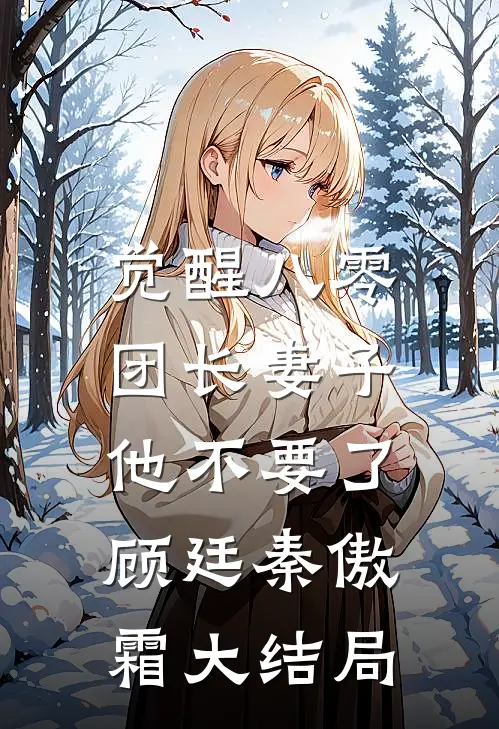 觉醒八零，团长妻子他不要了顾廷秦傲霜大结局