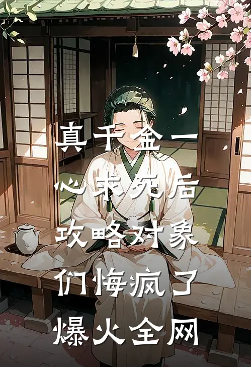 真千金一心求死后，攻略对象们悔疯了爆火全网