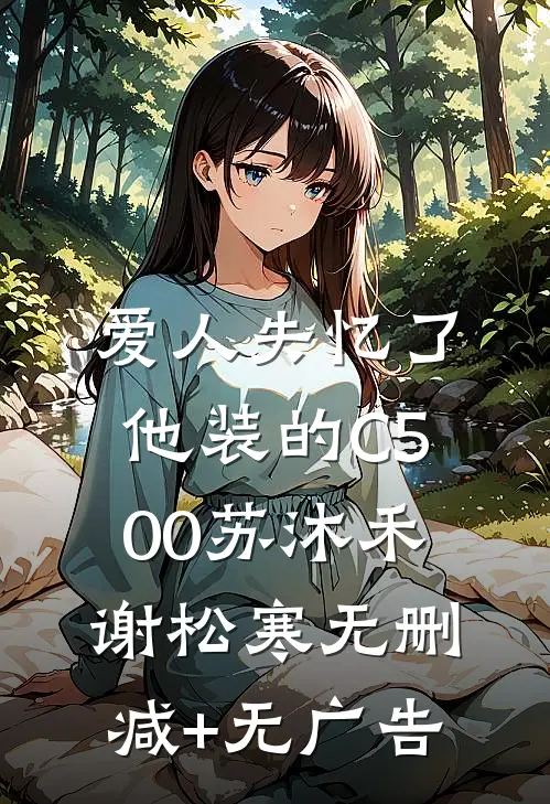 爱人失忆了，他装的C500苏沐禾谢松寒无删减+无广告