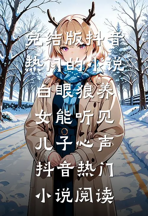 完结版抖音热门的小说白眼狼养女能听见儿子心声抖音热门小说阅读