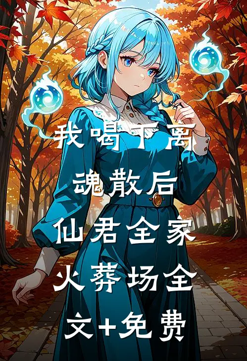 我喝下离魂散后，仙君全家火葬场全文+免费