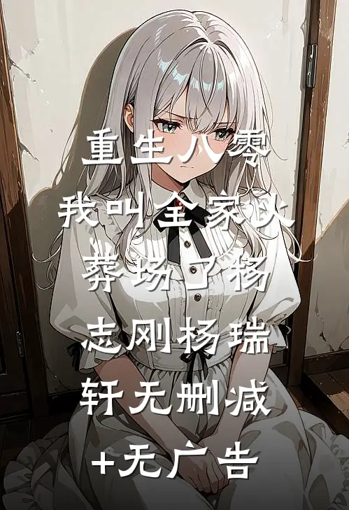 重生八零，我叫全家火葬场了杨志刚杨瑞轩无删减+无广告