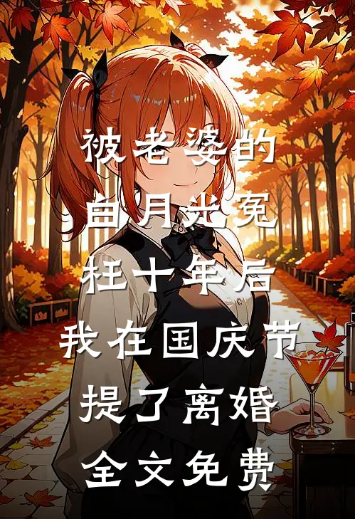 被老婆的白月光冤枉十年后，我在国庆节提了离婚全文免费