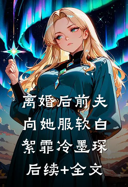 离婚后前夫向她服软白絮霏冷墨琛后续+全文
