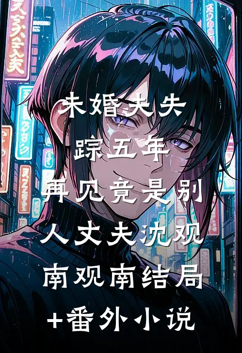 未婚夫失踪五年：再见竟是别人丈夫沈观南观南结局+番外小说