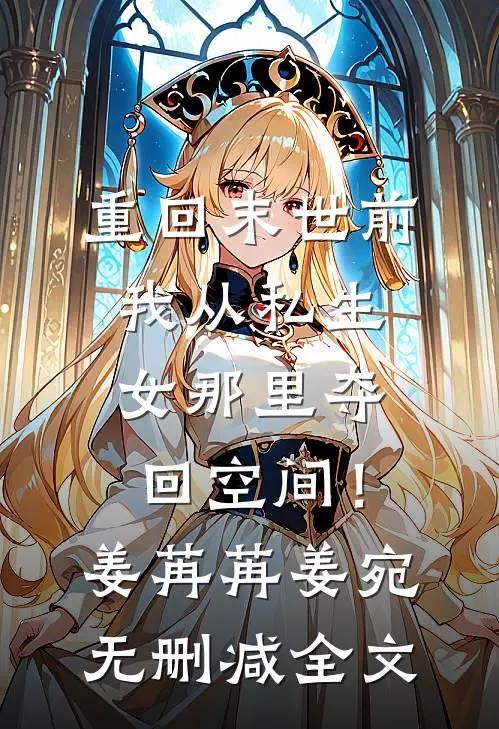 重回末世前，我从私生女那里夺回空间！姜苒苒姜宛无删减全文