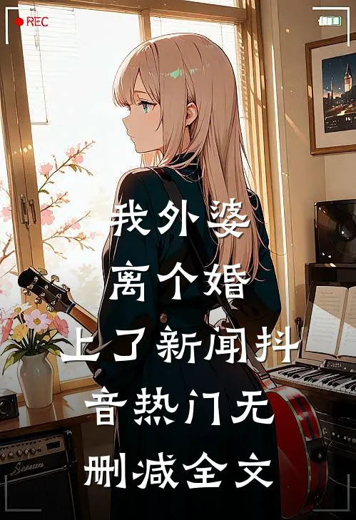 我外婆离个婚，上了新闻抖音热门无删减全文