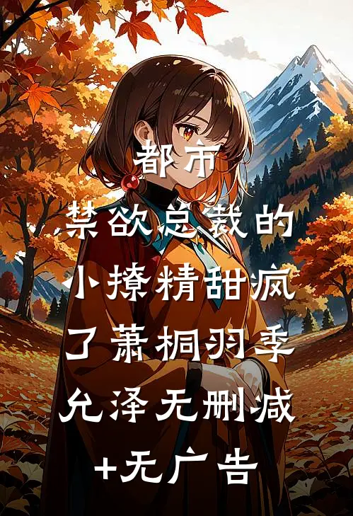 都市：禁欲总裁的小撩精甜疯了萧桐羽季允泽无删减+无广告
