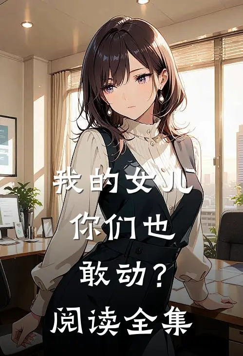 我的女儿，你们也敢动？阅读全集