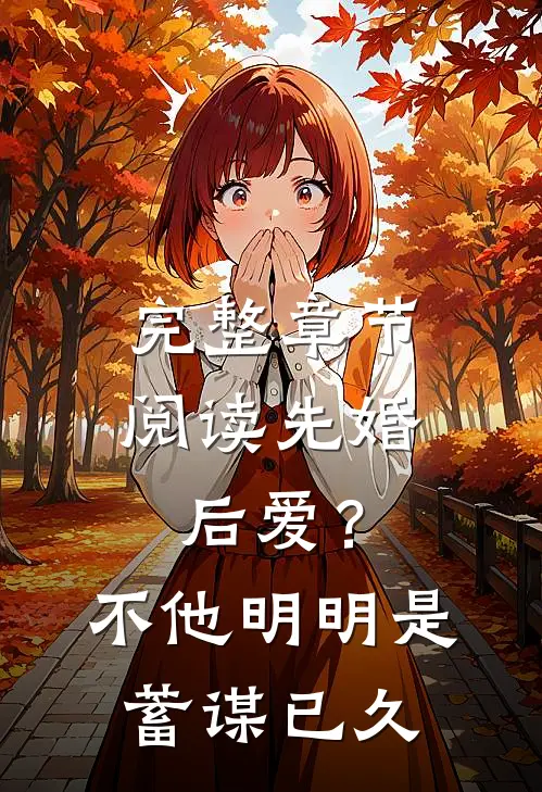 完整章节阅读先婚后爱？不，他明明是蓄谋已久