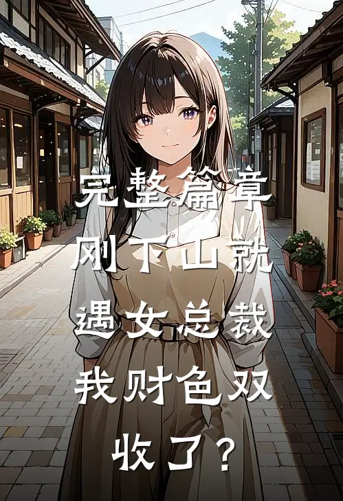 完整篇章刚下山就遇女总裁，我财色双收了？