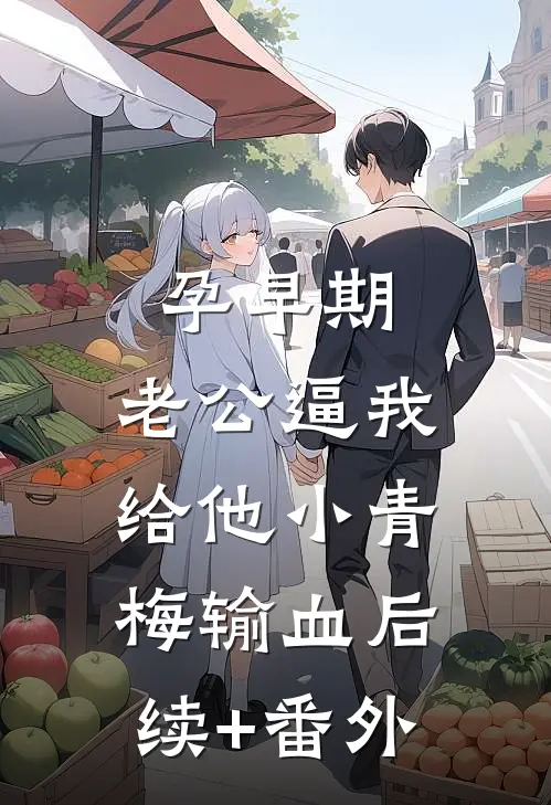 孕早期，老公逼我给他小青梅输血后续+番外