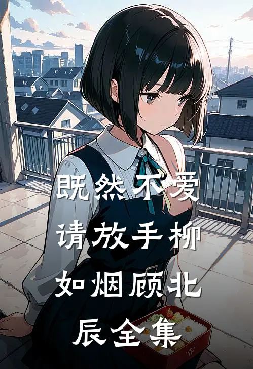 既然不爱，请放手柳如烟顾北辰全集