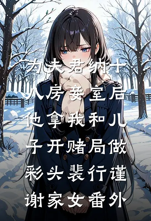 为夫君纳十八房妾室后，他拿我和儿子开赌局做彩头裴行谨谢家女 番外
