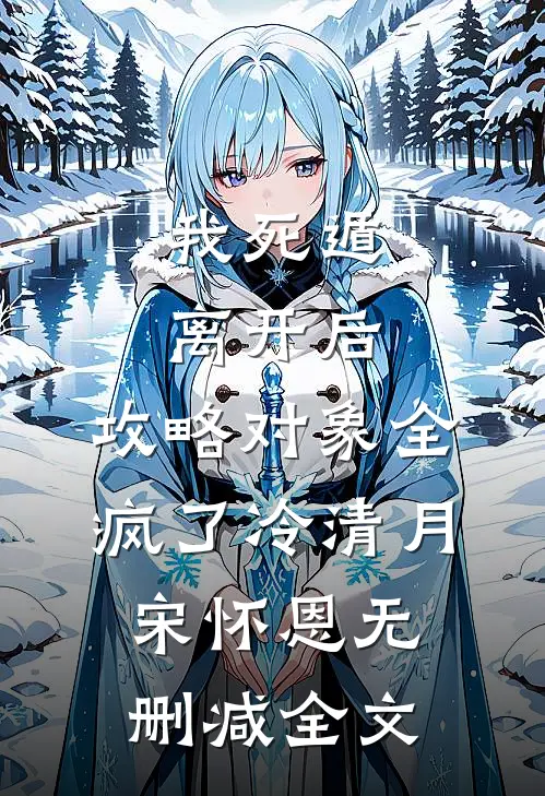 我死遁离开后，攻略对象全疯了冷清月宋怀恩无删减全文