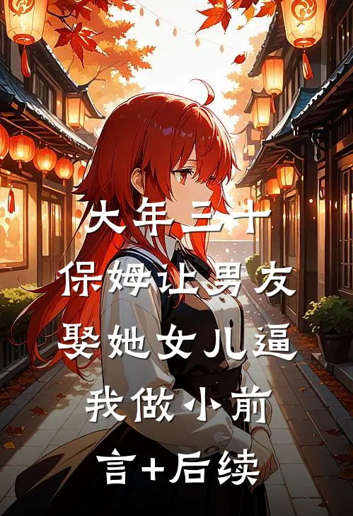 大年三十，保姆让男友娶她女儿逼我做小前言+后续