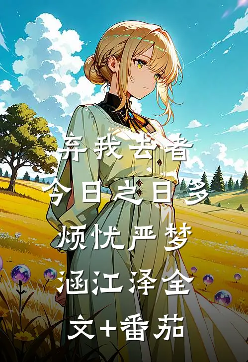 弃我去者，今日之日多烦忧严梦涵江泽全文+番茄