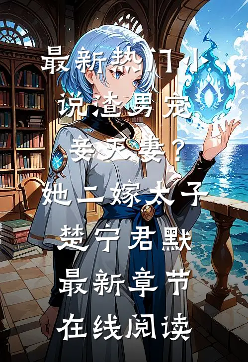 最新热门小说渣男宠妾灭妻？她二嫁太子(楚宁君默)最新章节在线阅读