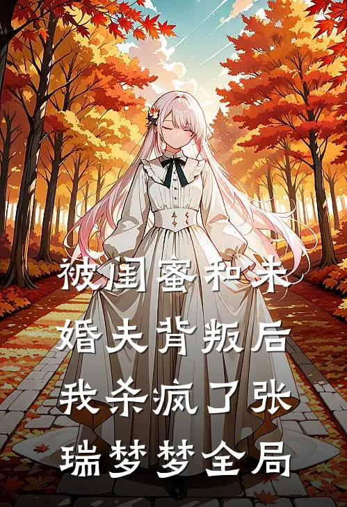 被闺蜜和未婚夫背叛后，我杀疯了张瑞梦梦全局