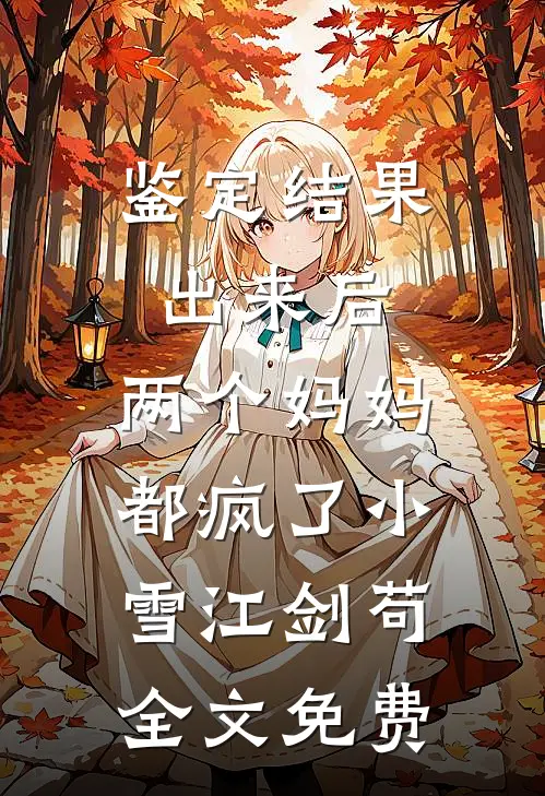 鉴定结果出来后，两个妈妈都疯了小雪江剑苟全文免费