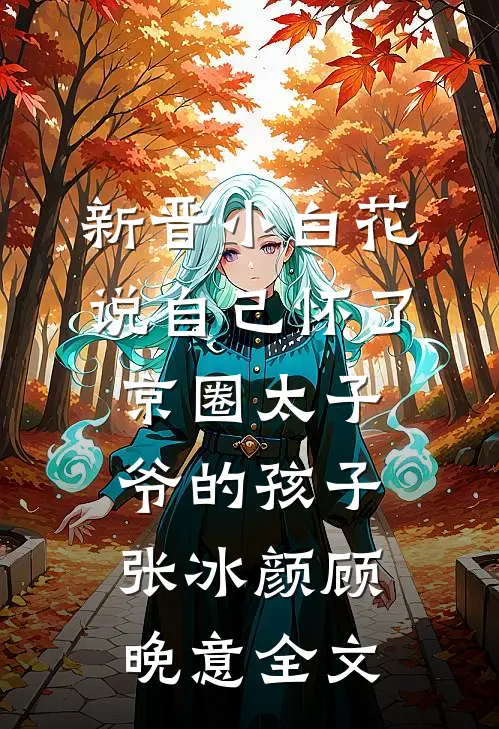 新晋小白花说自己怀了京圈太子爷的孩子张冰颜顾晚意全文
