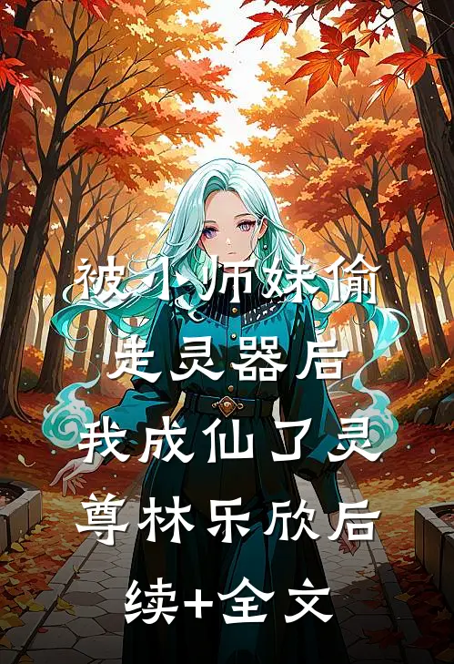 被小师妹偷走灵器后，我成仙了灵尊林乐欣后续+全文