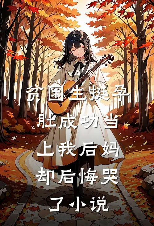 贫困生挺孕肚成功当上我后妈，却后悔哭了小说