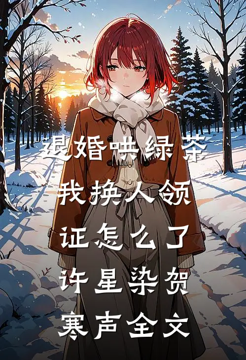 退婚哄绿茶，我换人领证怎么了许星染贺寒声全文