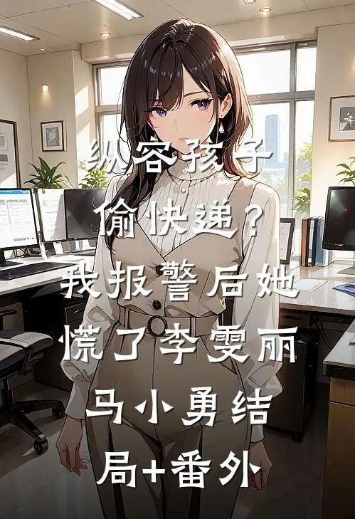 纵容孩子偷快递？我报警后她慌了李雯丽马小勇结局+番外
