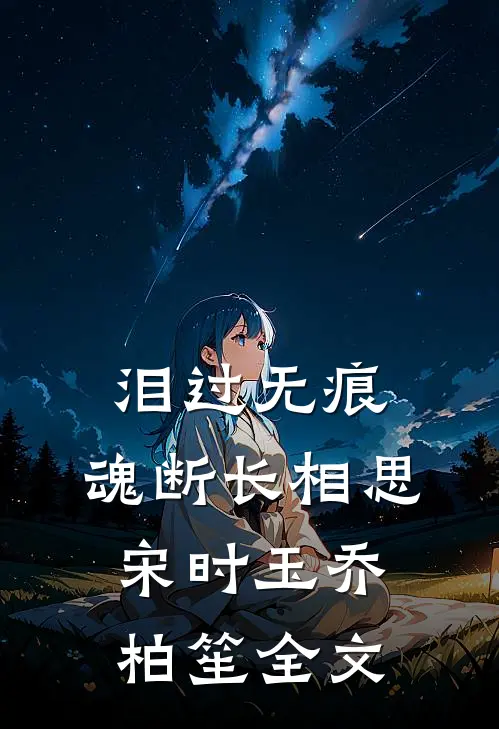 泪过无痕，魂断长相思宋时玉乔柏笙全文