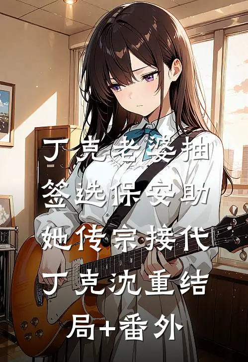 丁克老婆抽签选保安助她传宗接代丁克沈重结局+番外