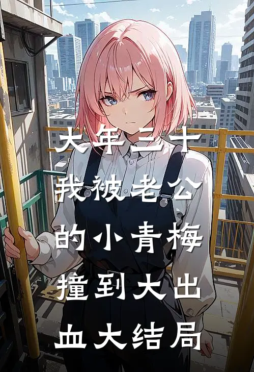 大年三十，我被老公的小青梅撞到大出血大结局