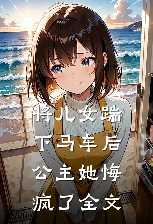 将儿女踹下马车后，公主她悔疯了全文