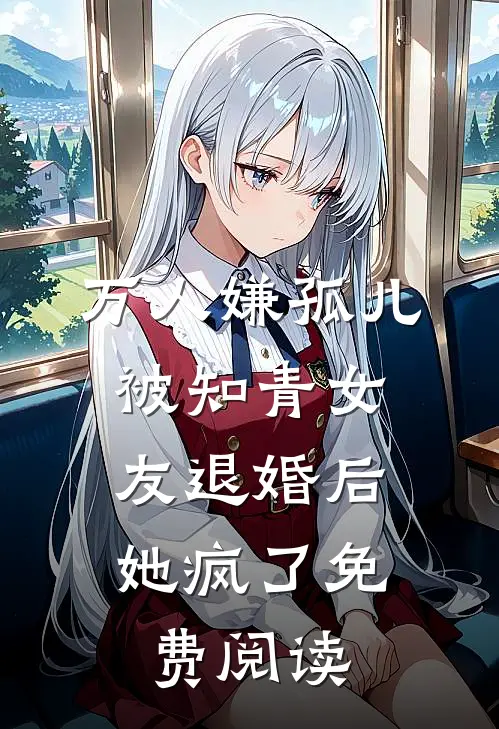万人嫌孤儿被知青女友退婚后，她疯了免费阅读
