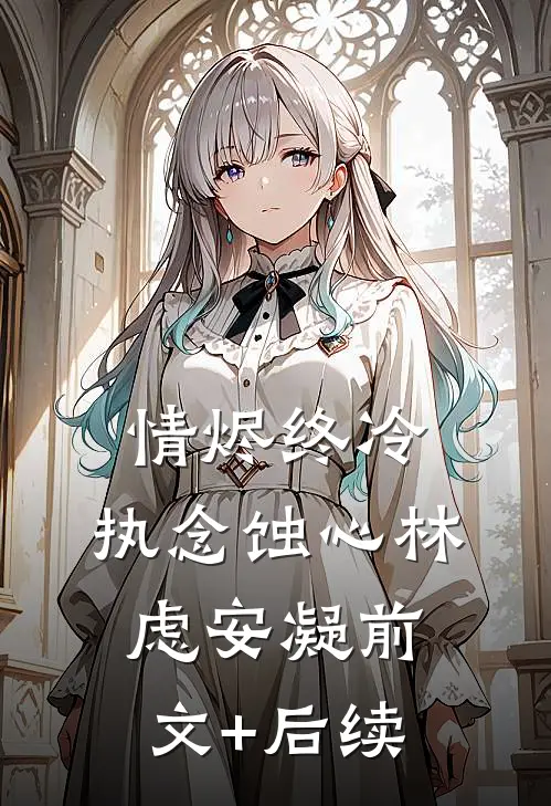 情烬终冷，执念蚀心林虑安凝前文+后续