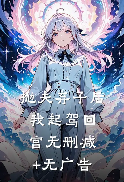 抛夫弃子后，我起驾回宫无删减+无广告