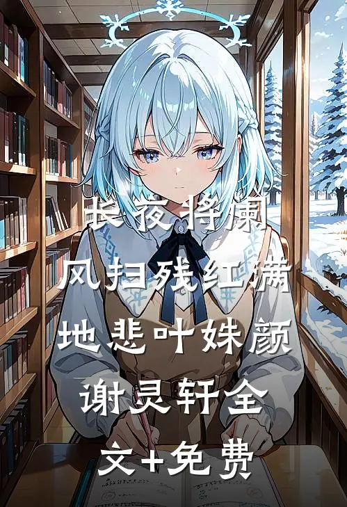 长夜将阑，风扫残红满地悲叶姝颜谢灵轩全文+免费