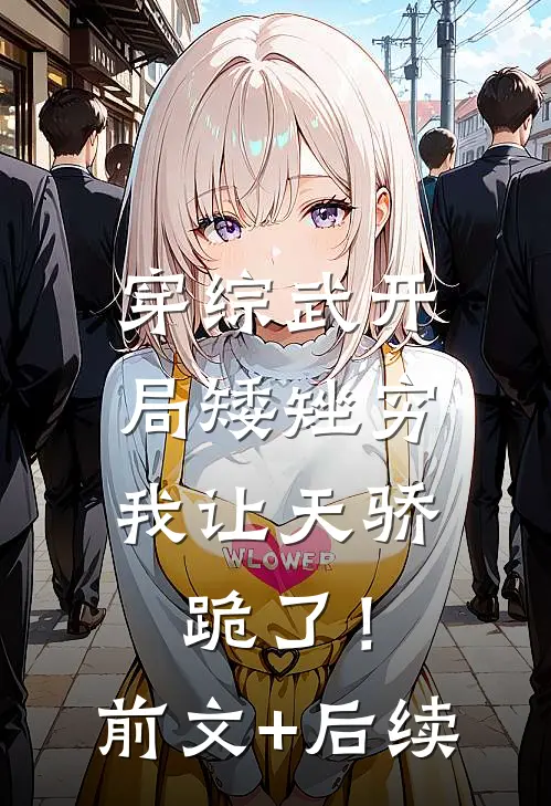 穿综武开局矮矬穷，我让天骄跪了！前文+后续