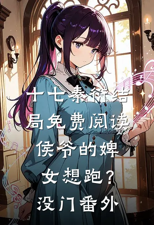 十七秦衍结局免费阅读侯爷的婢女想跑？没门番外