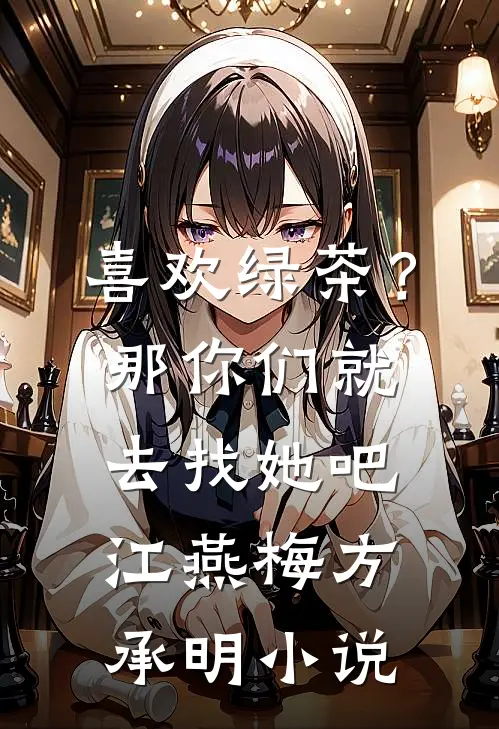 喜欢绿茶？那你们就去找她吧江燕梅方承明小说