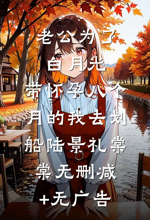 老公为了白月光，带怀孕八个月的我去划船陆景礼棠棠无删减+无广告
