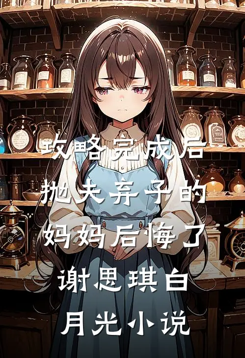 攻略完成后，抛夫弃子的妈妈后悔了谢思琪白月光小说