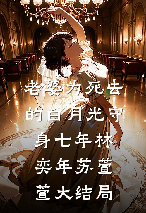 老婆为死去的白月光守身七年林奕年苏萱萱大结局